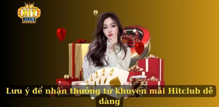 Lưu ý để nhận thưởng từ khuyến mãi Hitclub dễ dàng